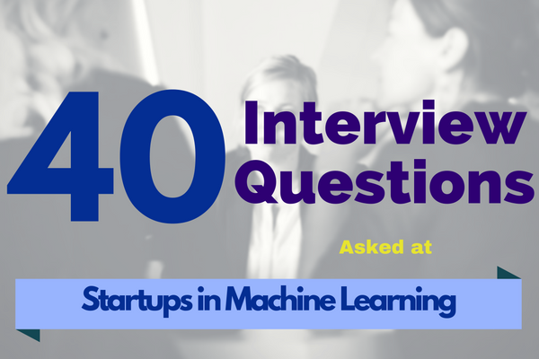 40 Interview Questions asked at Startups in Machine Learning / Data Science